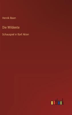 Die Wildente: Schauspiel in fünf Akten - Henrik Johan Ibsen - cover