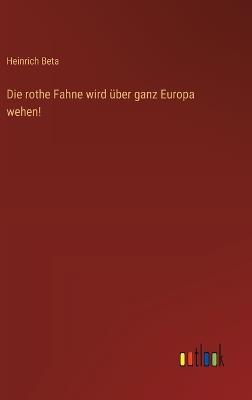 Die rothe Fahne wird über ganz Europa wehen! - Heinrich Beta - cover