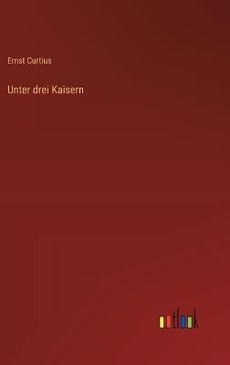 Unter drei Kaisern - Ernst Curtius - cover