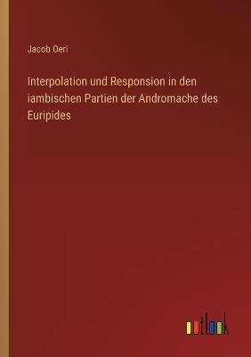 Interpolation und Responsion in den iambischen Partien der Andromache des Euripides - Jacob Oeri - cover