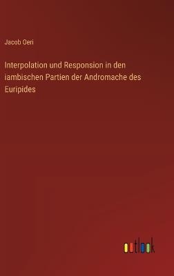 Interpolation und Responsion in den iambischen Partien der Andromache des Euripides - Jacob Oeri - cover