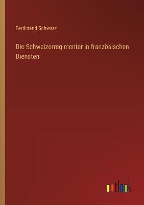 Die Schweizerregimenter in französischen Diensten - Ferdinand Schwarz - cover