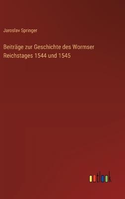 Beiträge zur Geschichte des Wormser Reichstages 1544 und 1545 - Jaroslav Springer - cover