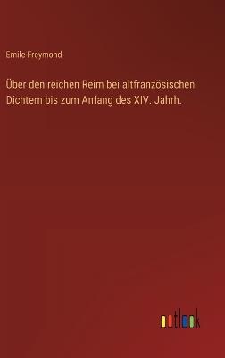 Über den reichen Reim bei altfranzösischen Dichtern bis zum Anfang des XIV. Jahrh. - Emile Freymond - cover
