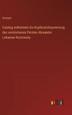 Catalog enthaltend die Kupferstichsammlung des verstorbenen Fürsten Alexander Lobanow Rostowsky - Anonym - cover