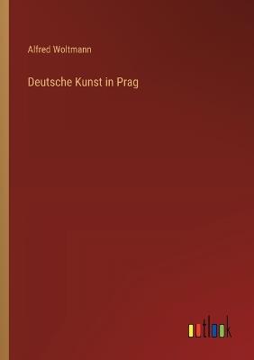 Deutsche Kunst in Prag - Alfred Woltmann - cover