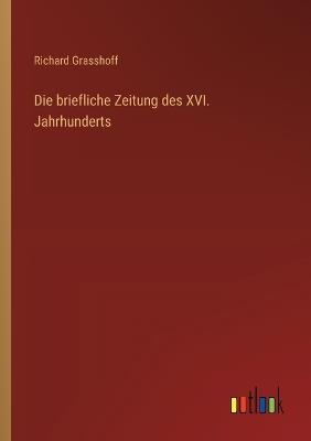 Die briefliche Zeitung des XVI. Jahrhunderts - Richard Grasshoff - cover