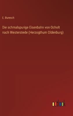 Die schmalspurige Eisenbahn von Ocholt nach Westerstede (Herzogthum Oldenburg) - E Buresch - cover