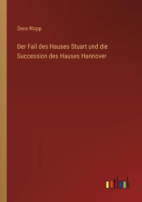 Der Fall des Hauses Stuart und die Succession des Hauses Hannover - Onno Klopp - cover