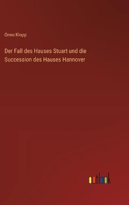 Der Fall des Hauses Stuart und die Succession des Hauses Hannover - Onno Klopp - cover