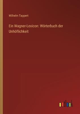 Ein Wagner-Lexicon: Wörterbuch der Unhöflichkeit - Wilhelm Tappert - cover