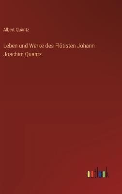 Leben und Werke des Flötisten Johann Joachim Quantz - Albert Quantz - cover