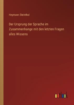 Der Ursprung der Sprache im Zusammenhange mit den letzten Fragen alles Wissens - Heymann Steinthal - cover