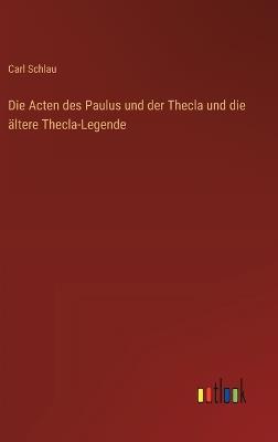 Die Acten des Paulus und der Thecla und die ältere Thecla-Legende - Carl Schlau - cover