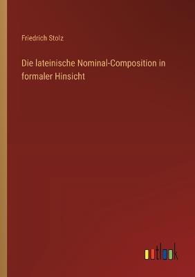 Die lateinische Nominal-Composition in formaler Hinsicht - Friedrich Stolz - cover