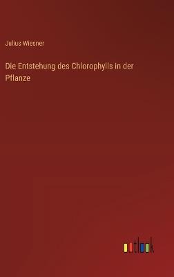 Die Entstehung des Chlorophylls in der Pflanze - Julius Wiesner - cover