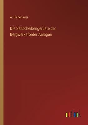 Die Seilscheibengerüste der Bergwerksförder Anlagen - A Eichenauer - cover