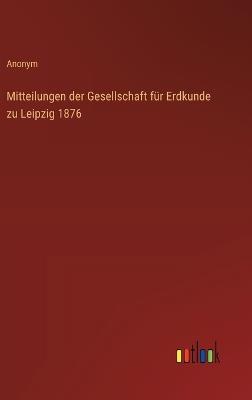 Mitteilungen der Gesellschaft für Erdkunde zu Leipzig 1876 - Anonym - cover