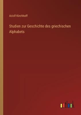 Studien zur Geschichte des griechischen Alphabets - Adolf Kirchhoff - cover