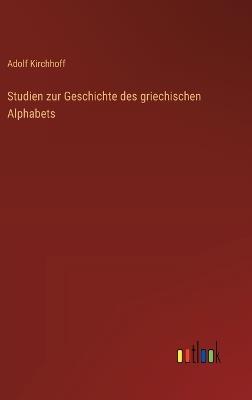 Studien zur Geschichte des griechischen Alphabets - Adolf Kirchhoff - cover