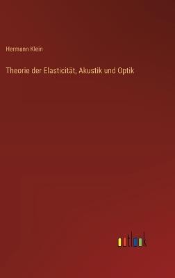 Theorie der Elasticität, Akustik und Optik - Hermann Klein - cover
