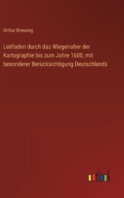 Leitfaden durch das Wiegenalter der Kartographie bis zum Jahre 1600, mit besonderer Berücksichtigung Deutschlands - Arthur Breusing - cover