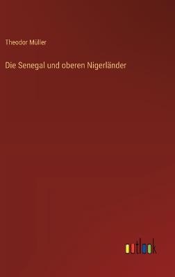 Die Senegal und oberen Nigerländer - Theodor Müller - cover