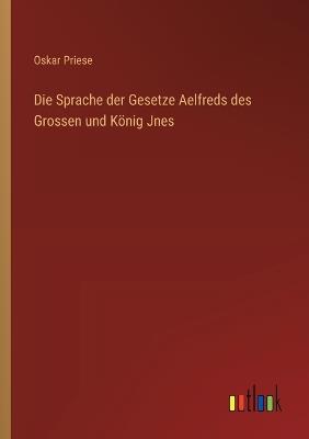 Die Sprache der Gesetze Aelfreds des Grossen und König Jnes - Oskar Priese - cover