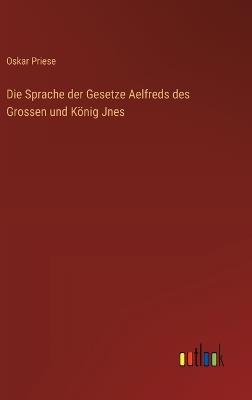Die Sprache der Gesetze Aelfreds des Grossen und König Jnes - Oskar Priese - cover