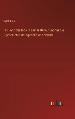Das Land der Inca in seiner Bedeutung für die Urgeschichte der Sprache und Schrift - Rudolf Falb - cover