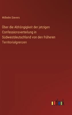 Über die Abhängigkeit der jetzigen Confessionsverteilung in Südwestdeutschland von den früheren Territorialgrenzen - Wilhelm Sievers - cover