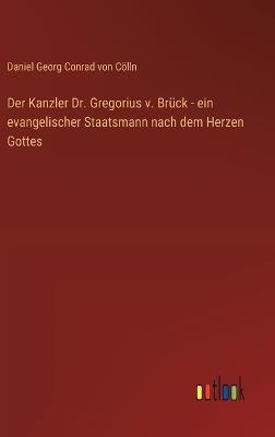 Der Kanzler Dr. Gregorius v. Brück - ein evangelischer Staatsmann nach dem Herzen Gottes - Daniel Georg Conrad Von Cölln - cover