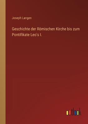 Geschichte der Römischen Kirche bis zum Pontifikate Leo's I. - Joseph Langen - cover