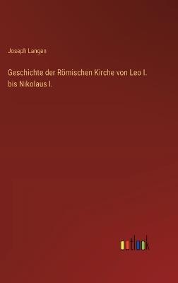 Geschichte der Römischen Kirche von Leo I. bis Nikolaus I. - Joseph Langen - cover
