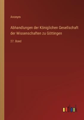 Abhandlungen der Königlichen Gesellschaft der Wissenschaften zu Göttingen: 27. Band - Anonym - cover