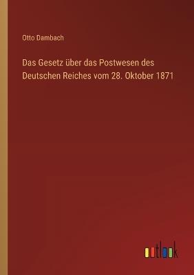 Das Gesetz über das Postwesen des Deutschen Reiches vom 28. Oktober 1871 - Otto Dambach - cover