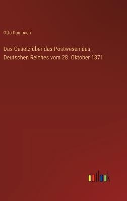 Das Gesetz über das Postwesen des Deutschen Reiches vom 28. Oktober 1871 - Otto Dambach - cover