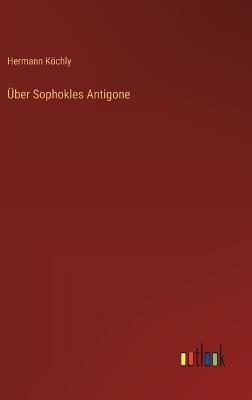 Über Sophokles Antigone - Hermann Köchly - cover