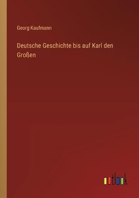 Deutsche Geschichte bis auf Karl den Großen - Georg Kaufmann - cover
