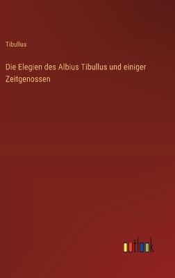 Die Elegien des Albius Tibullus und einiger Zeitgenossen - Tibullus - cover