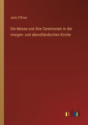 Die Messe und ihre Ceremonien in der morgen- und abendländischen Kirche - John O'Brien - cover