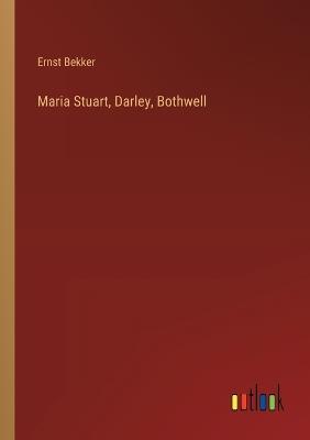 Maria Stuart, Darley, Bothwell - Ernst Bekker - cover