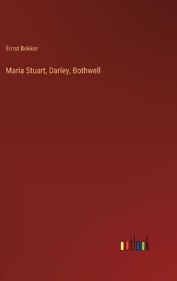 Maria Stuart, Darley, Bothwell - Ernst Bekker - cover