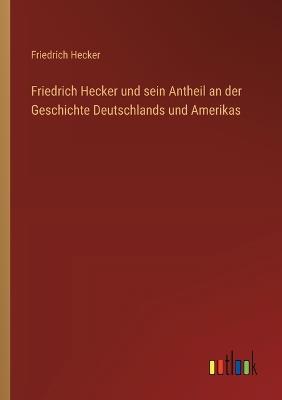 Friedrich Hecker und sein Antheil an der Geschichte Deutschlands und Amerikas - Friedrich Hecker - cover