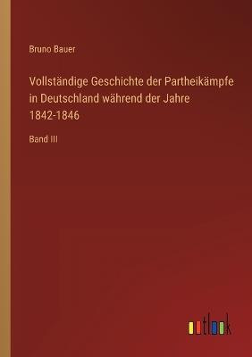 Vollständige Geschichte der Partheikämpfe in Deutschland während der Jahre 1842-1846: Band III - Bruno Bauer - cover
