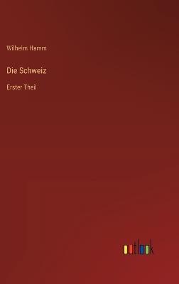 Die Schweiz: Erster Theil - Wilhelm Hamm - cover