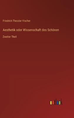 Aesthetik oder Wissenschaft des Schönen: Zweiter Theil - Friedrich Theodor Vischer - cover