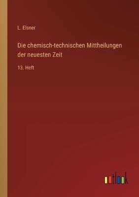 Die chemisch-technischen Mittheilungen der neuesten Zeit: 13. Heft - L Elsner - cover