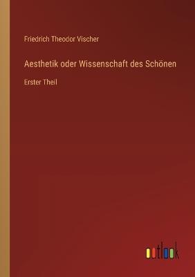 Aesthetik oder Wissenschaft des Schönen: Erster Theil - Friedrich Theodor Vischer - cover