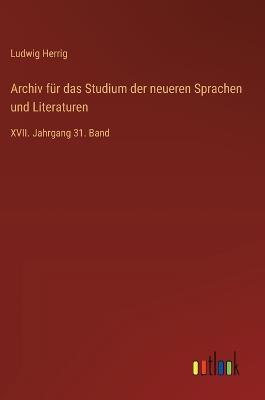 Archiv für das Studium der neueren Sprachen und Literaturen: XVII. Jahrgang 31. Band - Ludwig Herrig - cover